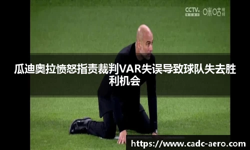 瓜迪奥拉愤怒指责裁判VAR失误导致球队失去胜利机会