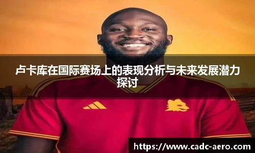 卢卡库在国际赛场上的表现分析与未来发展潜力探讨