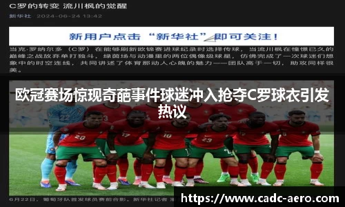欧冠赛场惊现奇葩事件球迷冲入抢夺C罗球衣引发热议