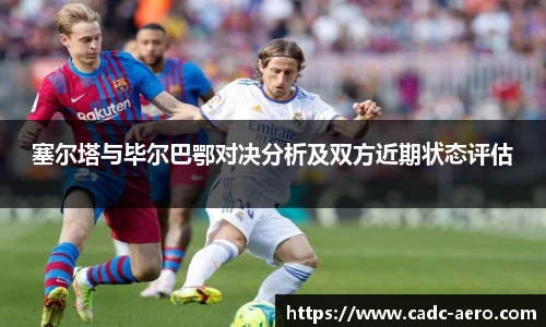 塞尔塔与毕尔巴鄂对决分析及双方近期状态评估