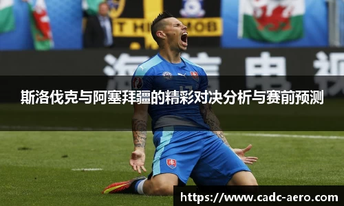 斯洛伐克与阿塞拜疆的精彩对决分析与赛前预测