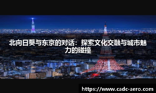 北向日葵与东京的对话：探索文化交融与城市魅力的碰撞